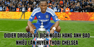Didier Drogba Vô Địch Ngoại Hạng Anh Bao Nhiêu Lần Huyền Thoại Chelsea