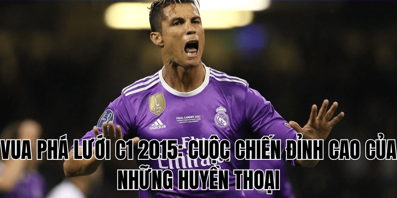 Vua Phá Lưới C1 2015 Cuộc Chiến Đỉnh Cao Của Những Huyền Thoại